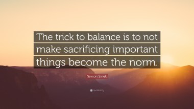537721-Simon-Sinek-Quote-The-trick-to-balance-is-to-not-make-sacrificing